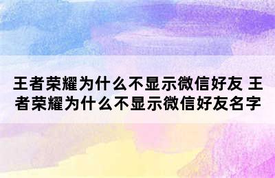 王者荣耀为什么不显示微信好友 王者荣耀为什么不显示微信好友名字